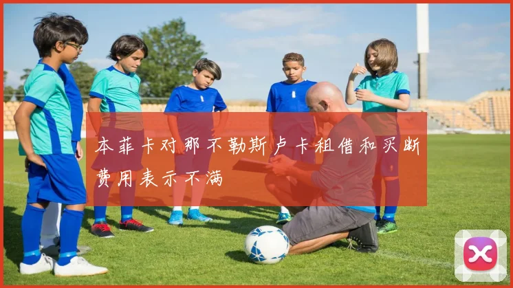 本菲卡对那不勒斯卢卡租借和买断费用表示不满