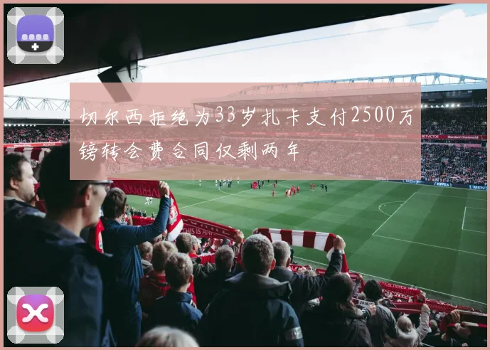 切尔西拒绝为33岁扎卡支付2500万镑转会费合同仅剩两年