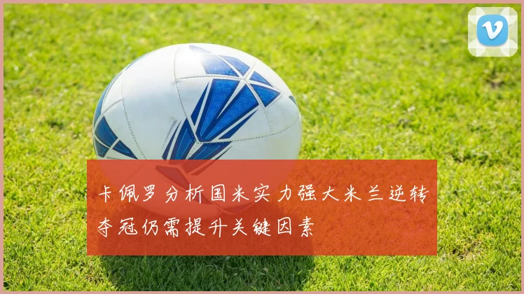 卡佩罗分析国米实力强大米兰逆转夺冠仍需提升关键因素
