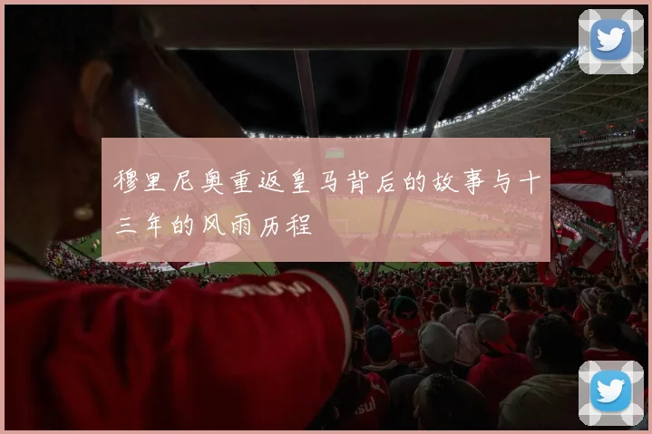 穆里尼奥重返皇马背后的故事与十三年的风雨历程