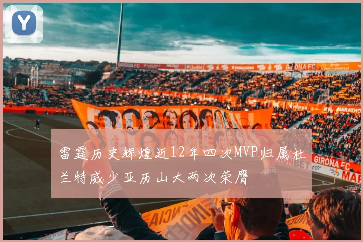 雷霆历史辉煌近12年四次MVP归属杜兰特威少亚历山大两次荣膺