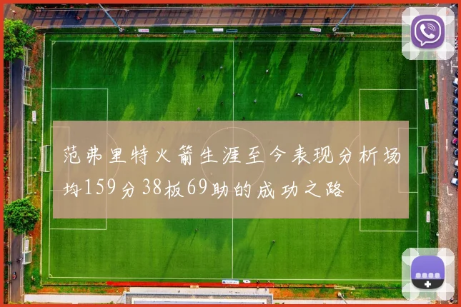 范弗里特火箭生涯至今表现分析场均159分38板69助的成功之路