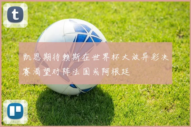 凯恩期待赖斯在世界杯大放异彩决赛渴望对阵法国或阿根廷