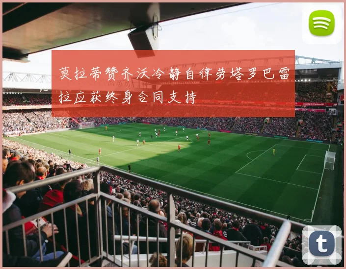 莫拉蒂赞齐沃冷静自律劳塔罗巴雷拉应获终身合同支持