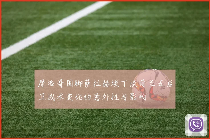 摩洛哥国脚萨拉赫埃丁谈荷兰五后卫战术变化的意外性与影响