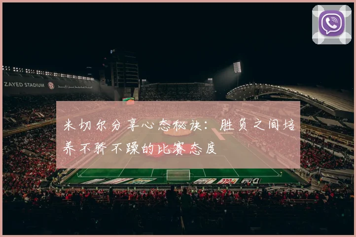 米切尔分享心态秘诀：胜负之间培养不骄不躁的比赛态度
