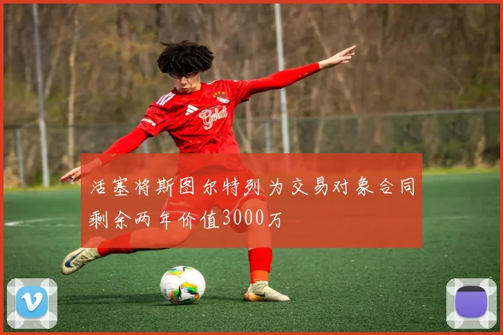 活塞将斯图尔特列为交易对象合同剩余两年价值3000万
